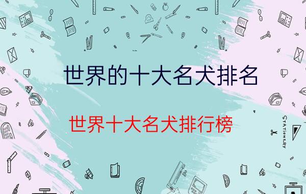 世界的十大名犬排名（世界十大名犬排行榜 这些狗都很有名价格很高）